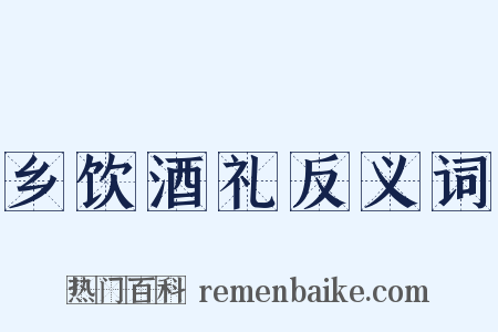 乡饮酒礼反义词是什么意思的图片